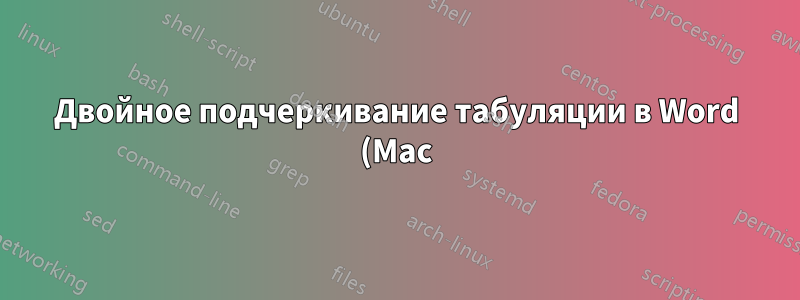 Двойное подчеркивание табуляции в Word (Mac)