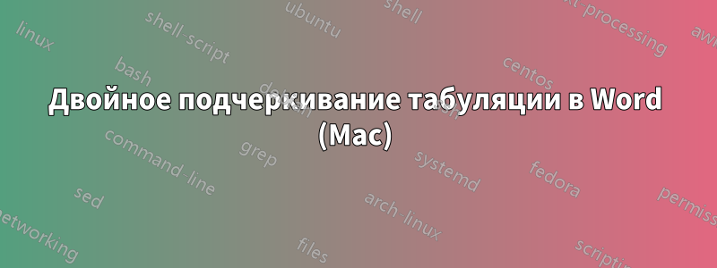 Двойное подчеркивание табуляции в Word (Mac)