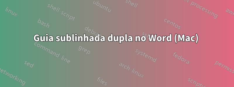 Guia sublinhada dupla no Word (Mac)