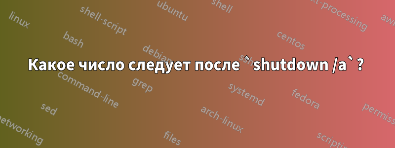 Какое число следует после `shutdown /a`?