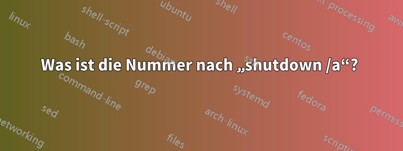 Was ist die Nummer nach „shutdown /a“?