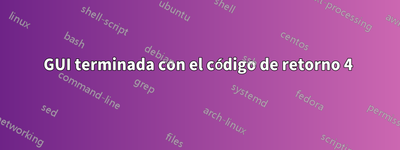 GUI terminada con el código de retorno 4