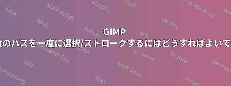 GIMP で複数のパスを一度に選択/ストロークするにはどうすればよいですか?