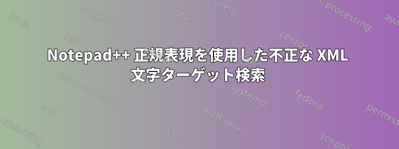 Notepad++ 正規表現を使用した不正な XML 文字ターゲット検索