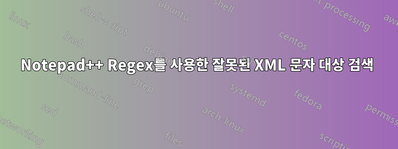 Notepad++ Regex를 사용한 잘못된 XML 문자 대상 검색