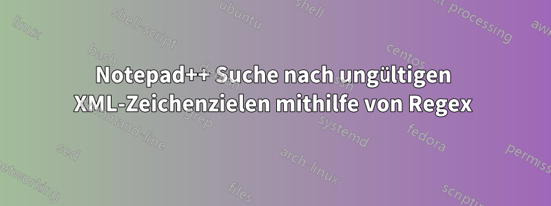 Notepad++ Suche nach ungültigen XML-Zeichenzielen mithilfe von Regex