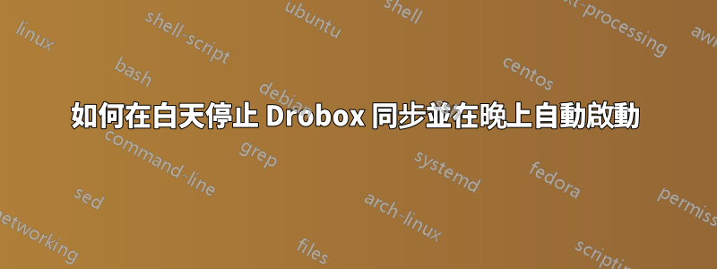 如何在白天停止 Drobox 同步並在晚上自動啟動