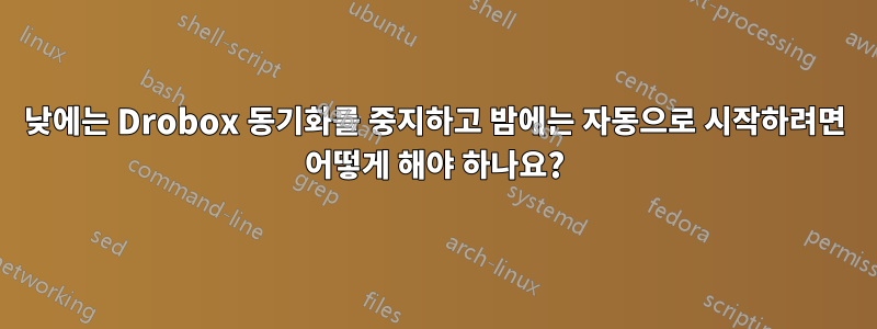 낮에는 Drobox 동기화를 중지하고 밤에는 자동으로 시작하려면 어떻게 해야 하나요?