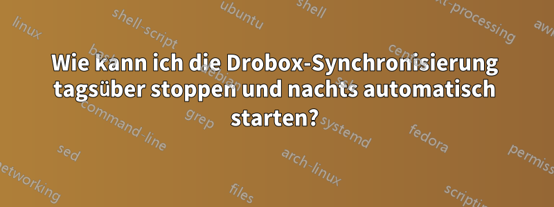 Wie kann ich die Drobox-Synchronisierung tagsüber stoppen und nachts automatisch starten?