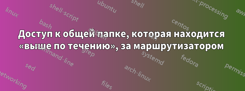 Доступ к общей папке, которая находится «выше по течению», за маршрутизатором