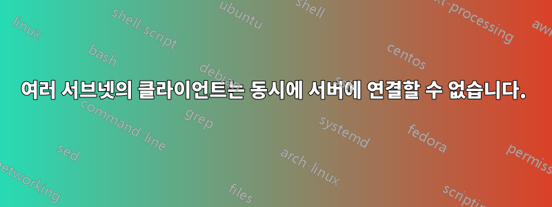 여러 서브넷의 클라이언트는 동시에 서버에 연결할 수 없습니다.