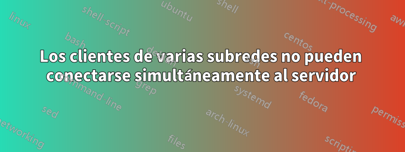 Los clientes de varias subredes no pueden conectarse simultáneamente al servidor