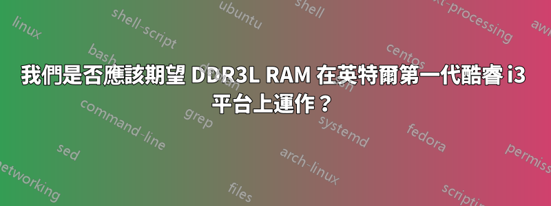 我們是否應該期望 DDR3L RAM 在英特爾第一代酷睿 i3 平台上運作？