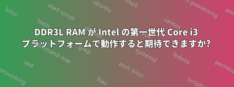 DDR3L RAM が Intel の第一世代 Core i3 プラットフォームで動作すると期待できますか?