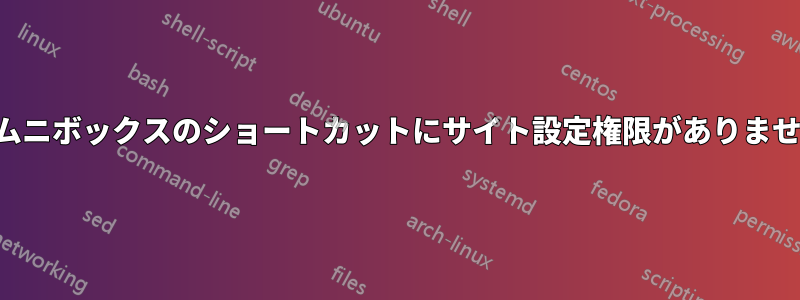 オムニボックスのショートカットにサイト設定権限がありません