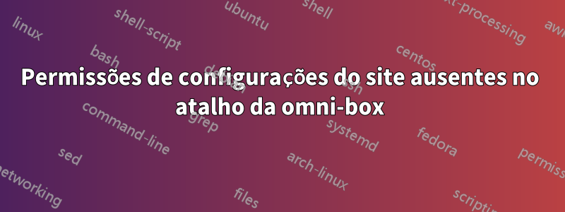 Permissões de configurações do site ausentes no atalho da omni-box