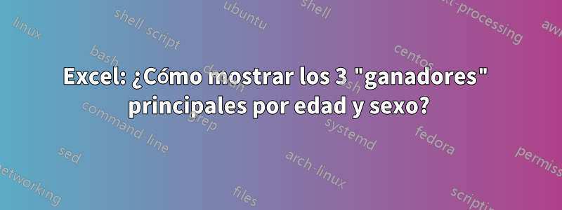 Excel: ¿Cómo mostrar los 3 "ganadores" principales por edad y sexo?