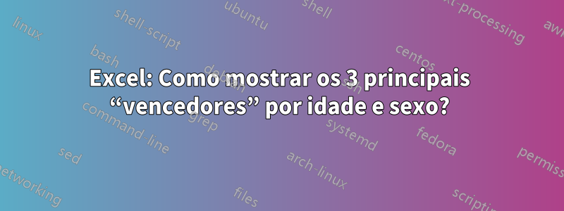 Excel: Como mostrar os 3 principais “vencedores” por idade e sexo?