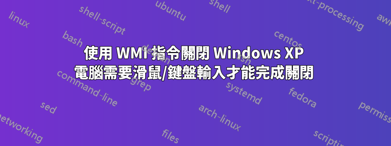 使用 WMI 指令關閉 Windows XP 電腦需要滑鼠/鍵盤輸入才能完成關閉