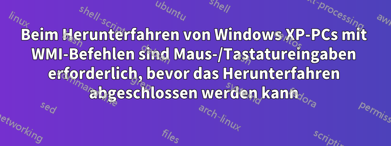 Beim Herunterfahren von Windows XP-PCs mit WMI-Befehlen sind Maus-/Tastatureingaben erforderlich, bevor das Herunterfahren abgeschlossen werden kann