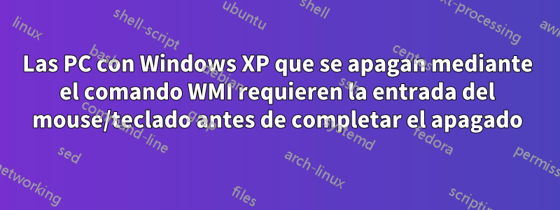 Las PC con Windows XP que se apagan mediante el comando WMI requieren la entrada del mouse/teclado antes de completar el apagado