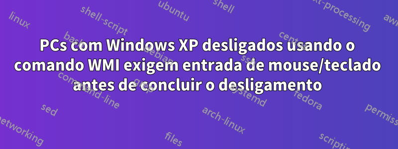 PCs com Windows XP desligados usando o comando WMI exigem entrada de mouse/teclado antes de concluir o desligamento