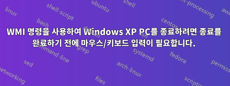 WMI 명령을 사용하여 Windows XP PC를 종료하려면 종료를 완료하기 전에 마우스/키보드 입력이 필요합니다.