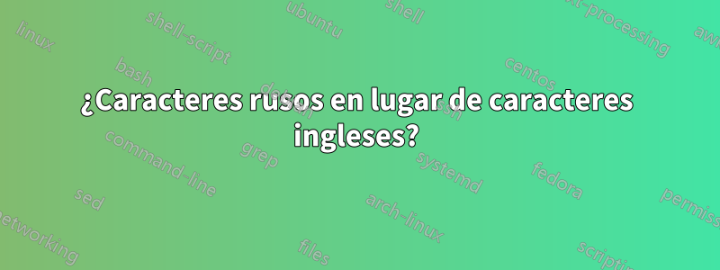 ¿Caracteres rusos en lugar de caracteres ingleses?