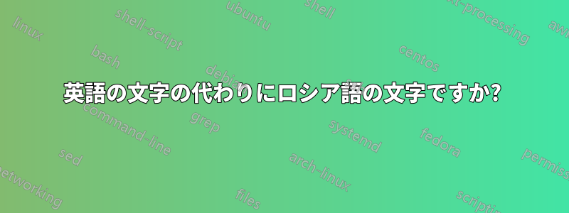 英語の文字の代わりにロシア語の文字ですか?