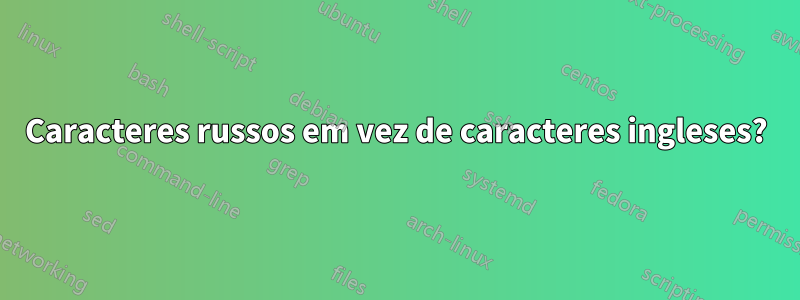 Caracteres russos em vez de caracteres ingleses?