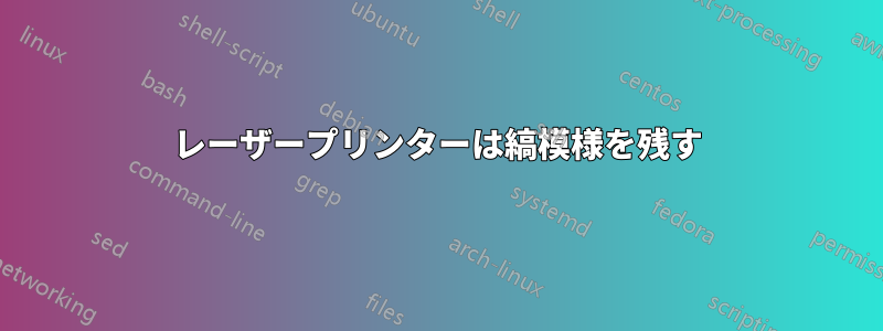 レーザープリンターは縞模様を残す