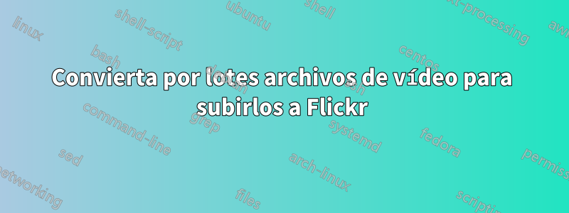 Convierta por lotes archivos de vídeo para subirlos a Flickr