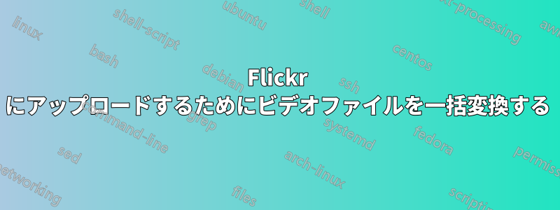 Flickr にアップロードするためにビデオファイルを一括変換する