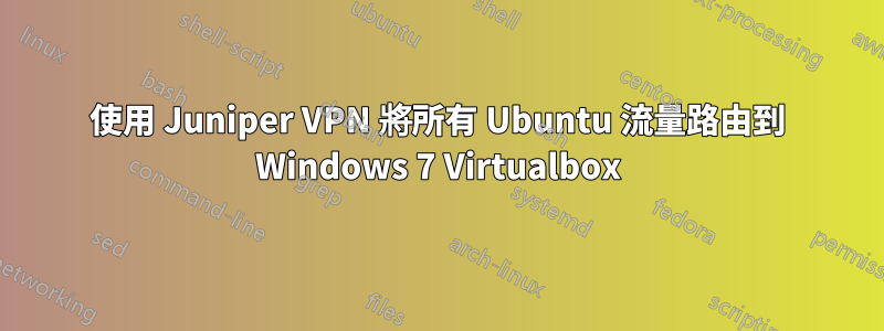 使用 Juniper VPN 將所有 Ubuntu 流量路由到 Windows 7 Virtualbox