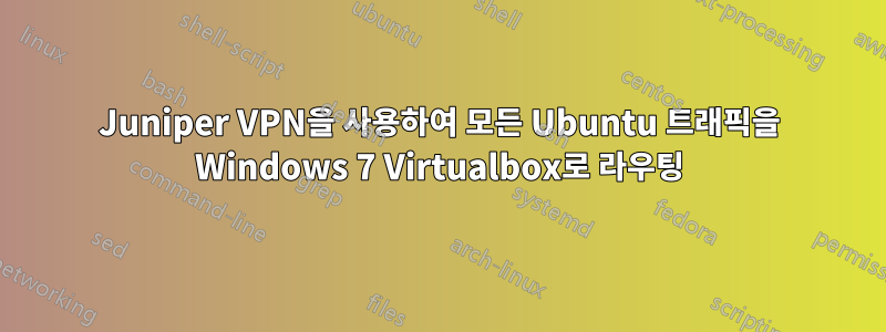 Juniper VPN을 사용하여 모든 Ubuntu 트래픽을 Windows 7 Virtualbox로 라우팅