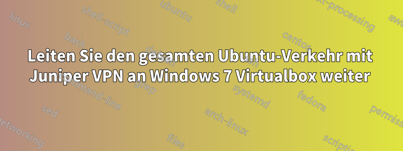 Leiten Sie den gesamten Ubuntu-Verkehr mit Juniper VPN an Windows 7 Virtualbox weiter