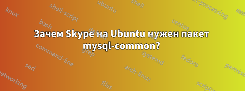 Зачем Skype на Ubuntu нужен пакет mysql-common?