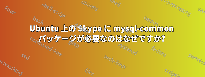 Ubuntu 上の Skype に mysql-common パッケージが必要なのはなぜですか?