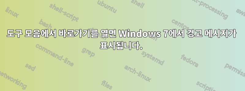 도구 모음에서 바로가기를 열면 Windows 7에서 경고 메시지가 표시됩니다.