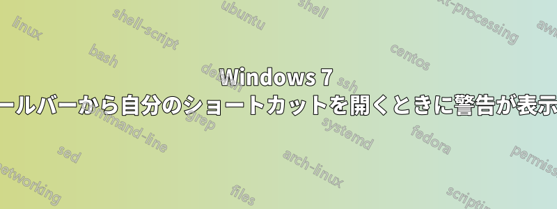 Windows 7 では、ツールバーから自分のショートカットを開くときに警告が表示されます