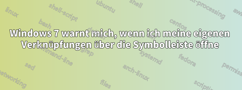 Windows 7 warnt mich, wenn ich meine eigenen Verknüpfungen über die Symbolleiste öffne