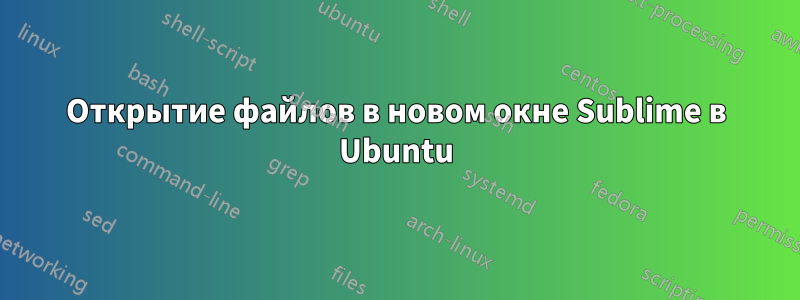 Открытие файлов в новом окне Sublime в Ubuntu