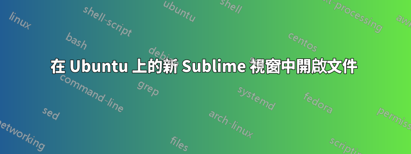 在 Ubuntu 上的新 Sublime 視窗中開啟文件