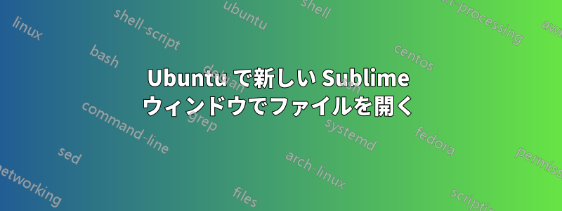 Ubuntu で新しい Sublime ウィンドウでファイルを開く