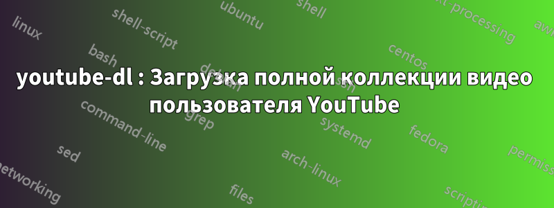 youtube-dl : Загрузка полной коллекции видео пользователя YouTube