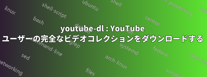 youtube-dl : YouTube ユーザーの完全なビデオコレクションをダウンロードする