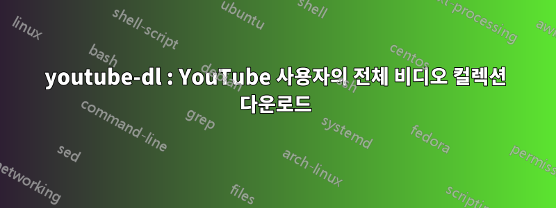 youtube-dl : YouTube 사용자의 전체 비디오 컬렉션 다운로드