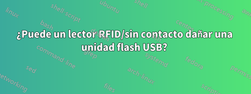 ¿Puede un lector RFID/sin contacto dañar una unidad flash USB?