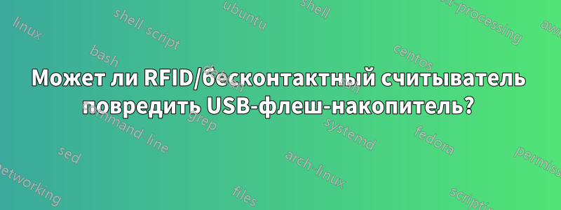 Может ли RFID/бесконтактный считыватель повредить USB-флеш-накопитель?