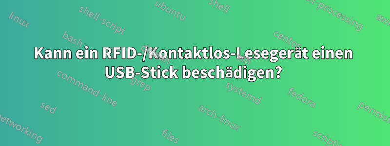 Kann ein RFID-/Kontaktlos-Lesegerät einen USB-Stick beschädigen?